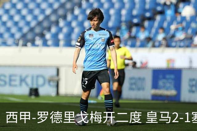西甲-罗德里戈梅开二度 皇马2-1塞维利亚锁定第2